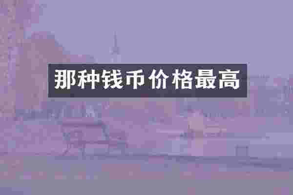 那种钱币价格最高