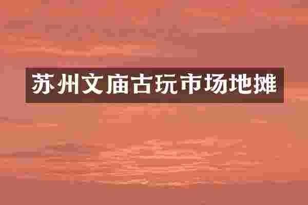 苏州文庙古玩市场地摊