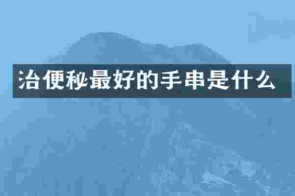 治便秘最好的手串是什么