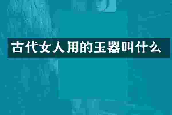 古代女人用的玉器叫什么