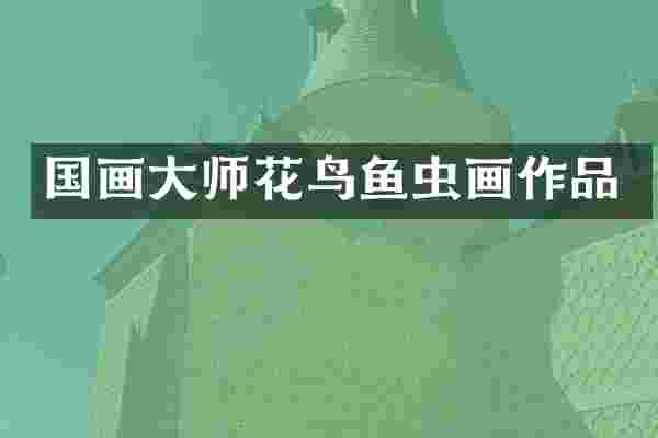 国画大师花鸟鱼虫画作品