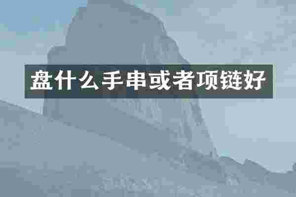盘什么手串或者项链好