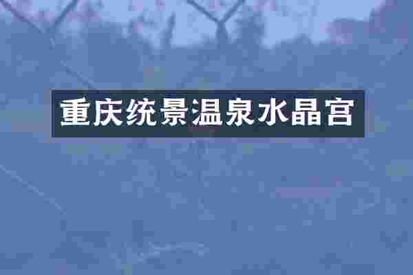 重庆统景温泉水晶宫