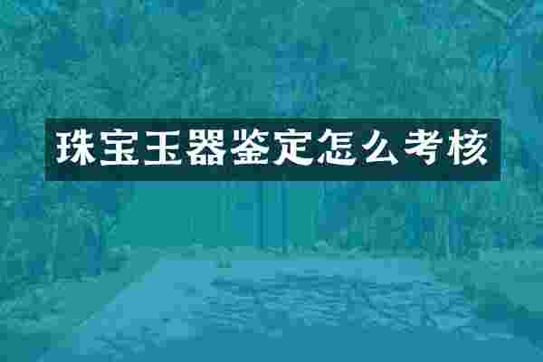珠宝玉器鉴定怎么考核