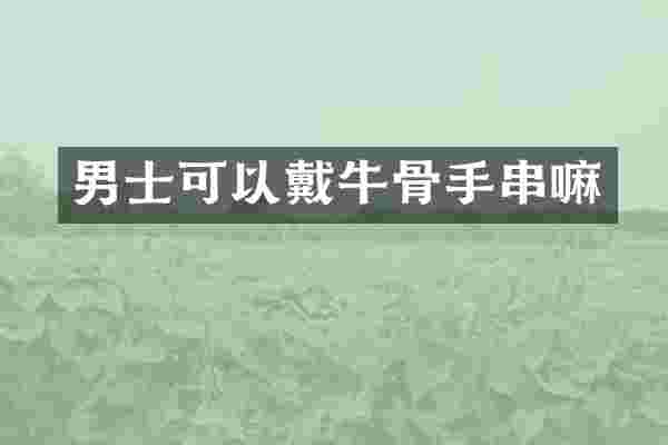 男士可以戴牛骨手串嘛