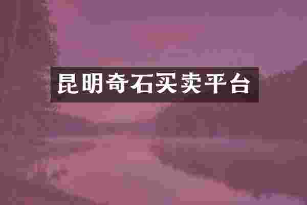 昆明奇石买卖平台