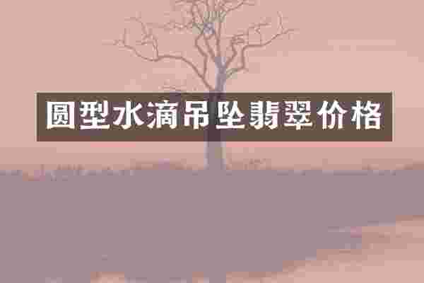 圆型水滴吊坠翡翠价格