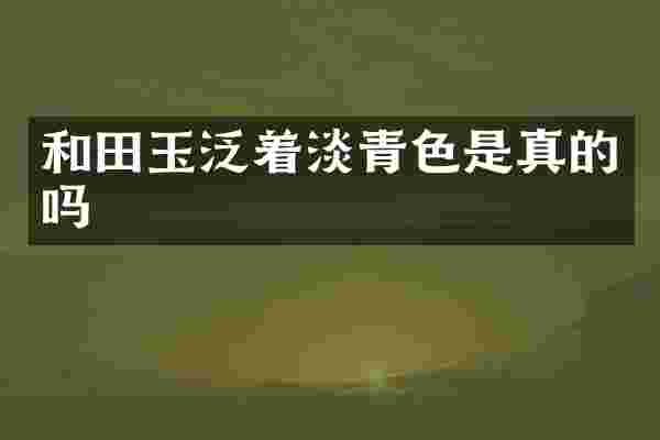 和田玉泛着淡青色是真的吗