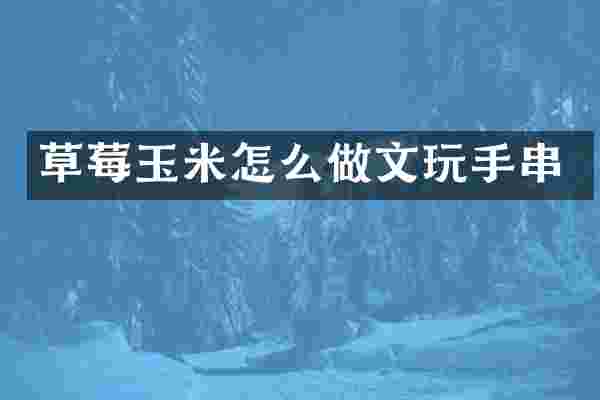 草莓玉米怎么做文玩手串