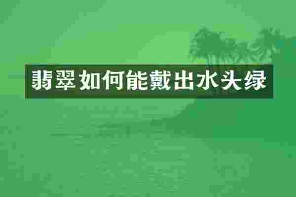 翡翠如何能戴出水头绿