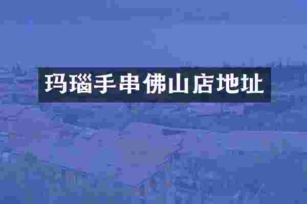 玛瑙手串佛山店地址