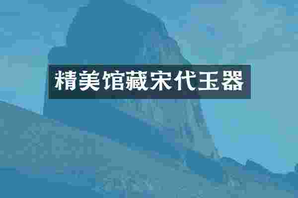 精美馆藏宋代玉器