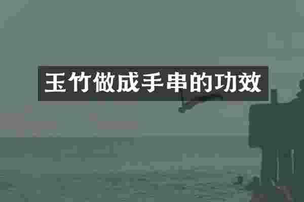 玉竹做成手串的功效