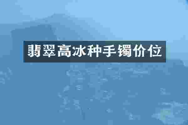 翡翠高冰种手镯价位