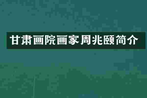 甘肃画院画家周兆颐简介