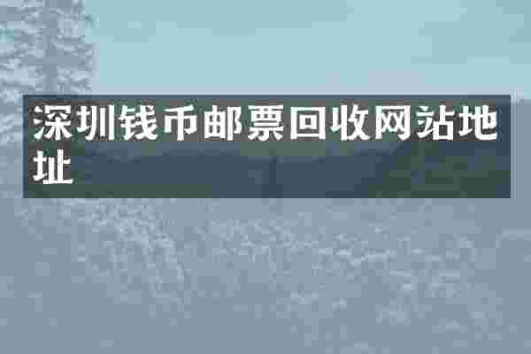 深圳钱币邮票回收网站地址
