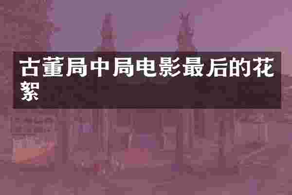 古董局中局电影最后的花絮