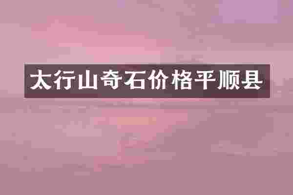 太行山奇石价格平顺县