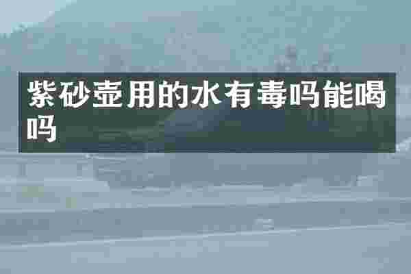 紫砂壶用的水有毒吗能喝吗