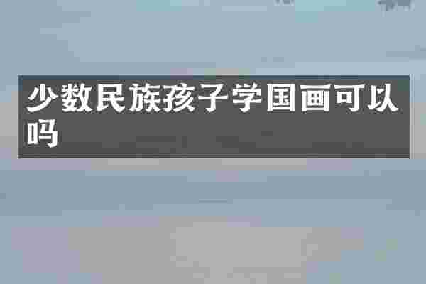 少数民族孩子学国画可以吗