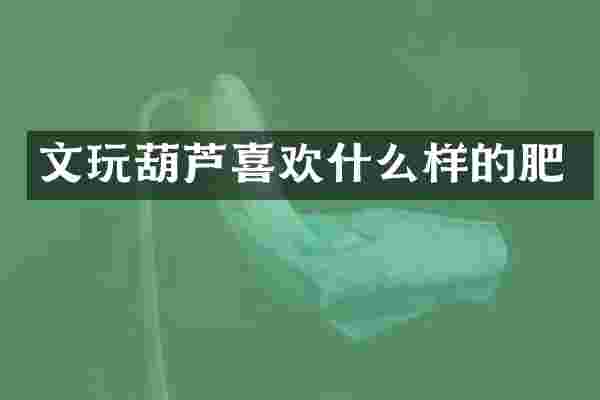 文玩葫芦喜欢什么样的肥