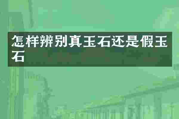 怎样辨别真玉石还是假玉石