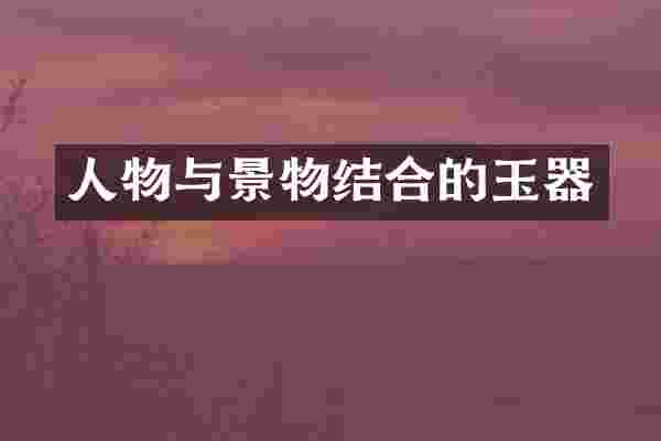人物与景物结合的玉器