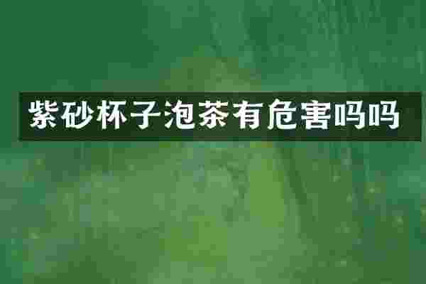 紫砂杯子泡茶有危害吗吗