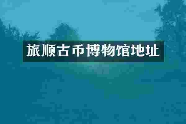 旅顺古币博物馆地址