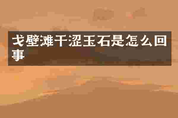 戈壁滩干涩玉石是怎么回事