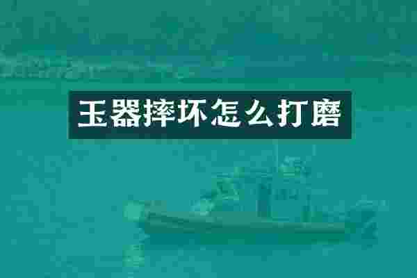 玉器摔坏怎么打磨