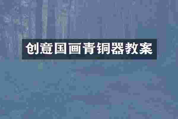 创意国画青铜器教案