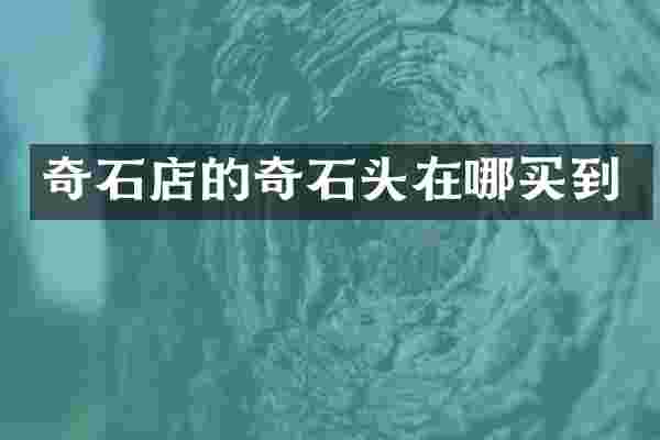 奇石店的奇石头在哪买到