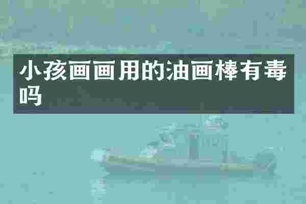 小孩画画用的油画棒有毒吗