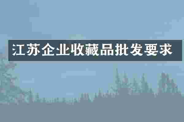 江苏企业收藏品批发要求