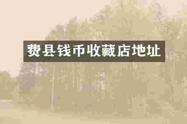费县钱币收藏店地址