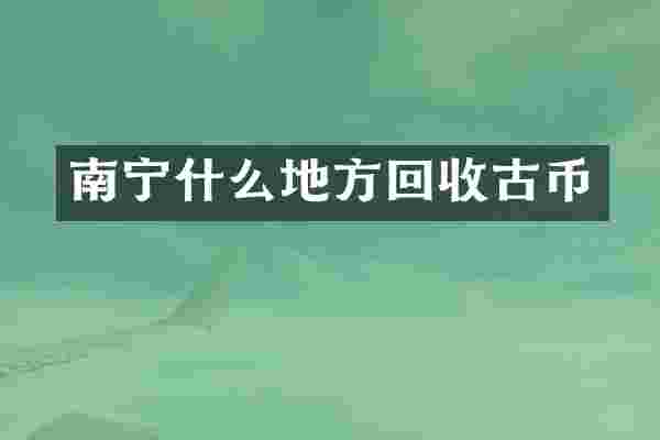 南宁什么地方回收古币