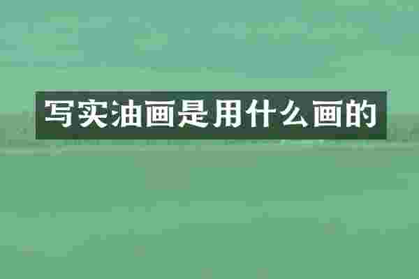 写实油画是用什么画的