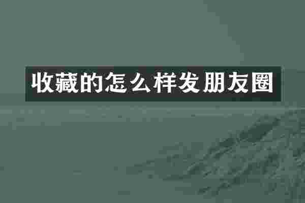 收藏的怎么样发朋友圈