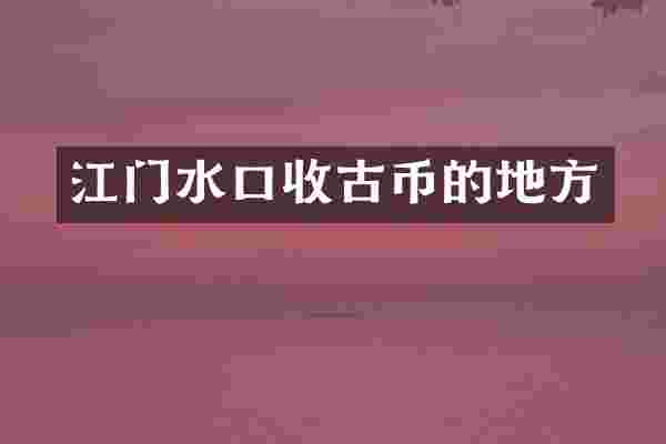 江门水口收古币的地方