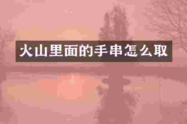 火山里面的手串怎么取