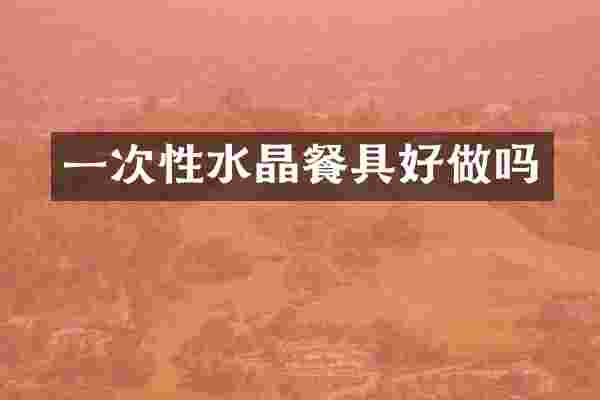 一次性水晶餐具好做吗