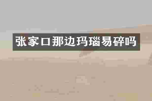 张家口那边玛瑙易碎吗
