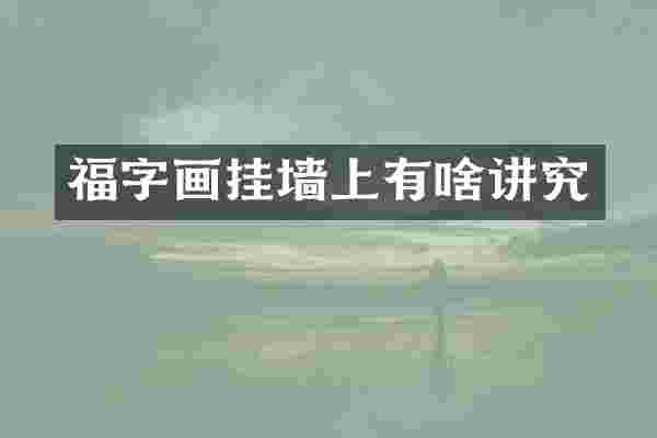 福字画挂墙上有啥讲究