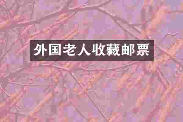 外国老人收藏邮票