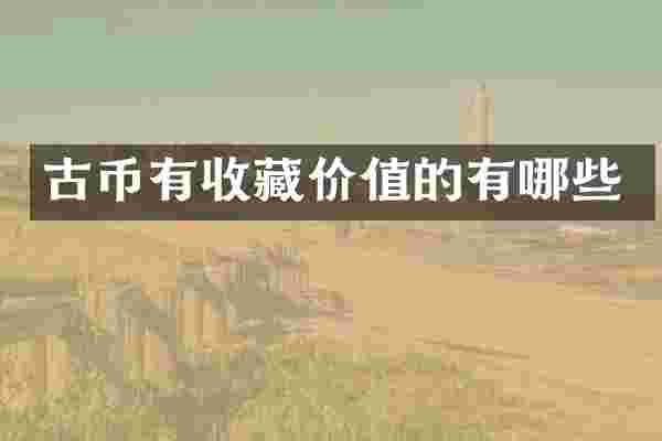 古币有收藏价值的有哪些