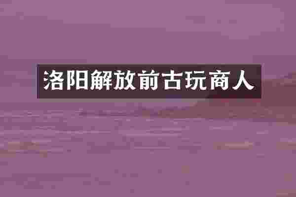 洛阳解放前古玩商人