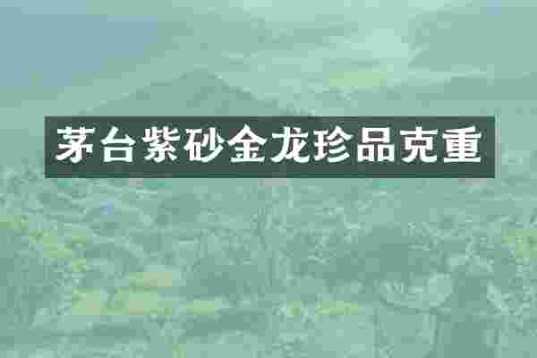 茅台紫砂金龙珍品克重