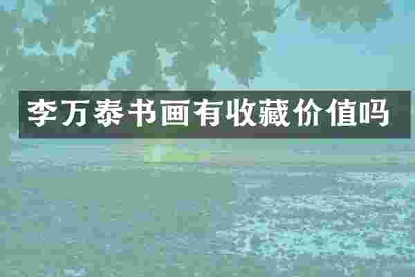 李万泰书画有收藏价值吗