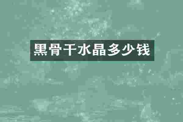黑骨干水晶多少钱